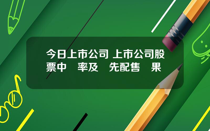今日上市公司 上市公司股票中簽率及優先配售結果